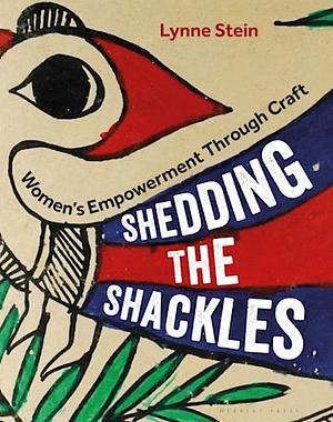 Shedding the Shackles: Women's Empowerment Through Craft by Lynne Stein