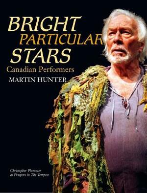 Bright Particular Stars: Canadian Performers by Martin Hunter