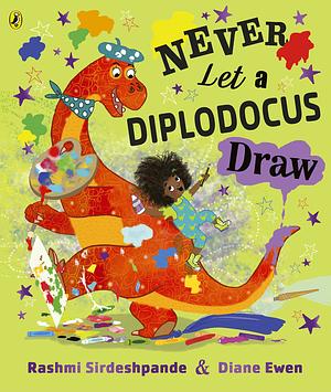 Never Let a Diplodocus Draw by Rashmi Sirdeshpande, Diane Ewen