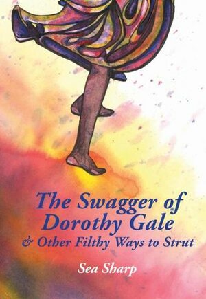 The Swagger of Dorothy Gale & Other Filthy Ways to Strut by Sea Sharp