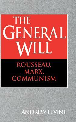 The General Will: Rousseau, Marx, Communism by Andrew Levine