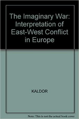 The Imaginary War: Understanding the East-West Conflict by Mary Kaldor