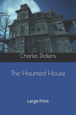 The Haunted House: Large Print by Charles Dickens