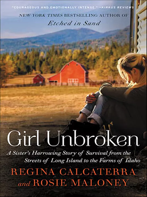 Girl Unbroken: A Sister's Harrowing Story of Survival from The Streets of Long Island to the Farms of Idaho by Regina Calcaterra