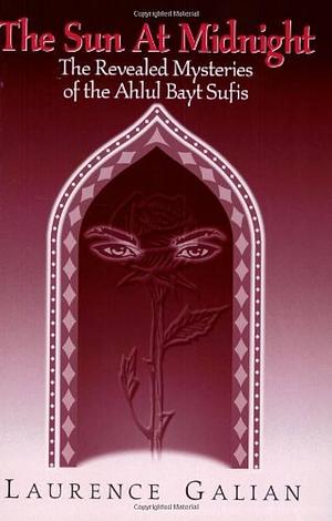 The Sun at Midnight: The Revealed Mysteries of the Ahlul Bayt Sufis by Laurence Galian