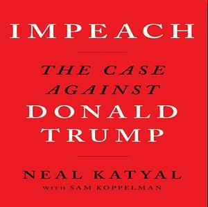 Impeach: The Case Against Donald Trump by Neal Katyal, Sam Koppelman