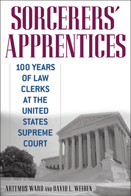 Sorcerers' Apprentices: 100 Years of Law Clerks at the United States Supreme Court by Artemus Ward, David L. Weiden