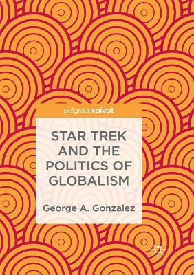Star Trek and the Politics of Globalism by George A. Gonzalez