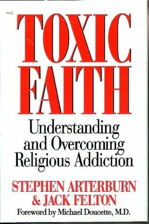 Toxic Faith: Understanding and Overcoming Religious Addiction by Jack Felton, Stephen Arterburn