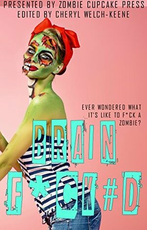 Brain F*ck#d: A Zombie Cupcake Anthology by Tressa Rabbit, Moxie Darling, Melissa Essenmacher, P. Mattern, T.M. Sullivan, Jessica Collins, R.S. Owl, Alana Grieg, Desiree King, Phil Price