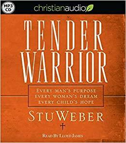 Tender Warrior: Every Man's Purpose, Every Woman's Dream, Every Child's Hope by Stuart K. Weber