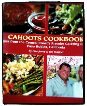 Cahoots Cookbook (Recipes from the Central Coast's Premier Catering Company Paso Robles, California) by Jim Subject, Lisa Jones
