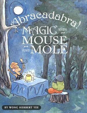 Abracadabra! Magic with Mouse and Mole by Wong Herbert Yee