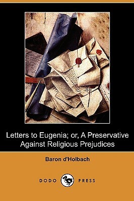 Letters to Eugenia; Or, a Preservative Against Religious Prejudices (Dodo Press) by Baron D'Holbach