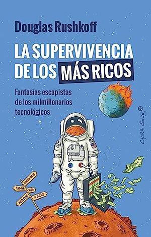 La supervivencia de los más ricos: Fantasía escapista de los milmillonarios tecnológicos by Douglas Rushkoff, Douglas Rushkoff