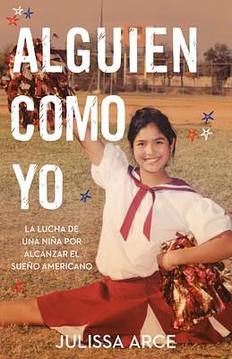 Alguien como yo: La lucha de una niña por alcanzar el sueño americano by Julissa Arce, Julissa Arce