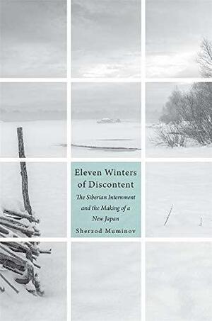 Eleven Winters of Discontent: The Siberian Internment and the Making of a New Japan by Sherzod Muminov