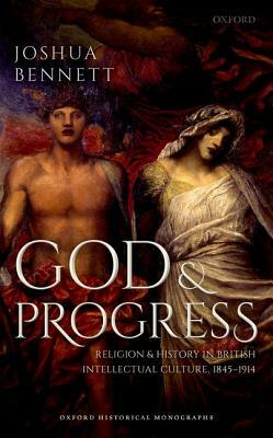 God and Progress: Religion and History in British Intellectual Culture, 1845 - 1914 by Joshua Bennett