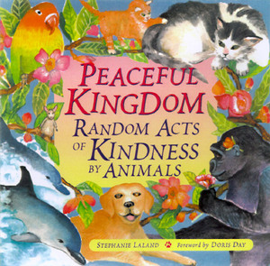 Peaceful Kingdom: Random Acts of Kindness by Animals (Animal Book for Animal Lovers, for Fans of Chicken Soup for the Soul) by Stephanie Laland