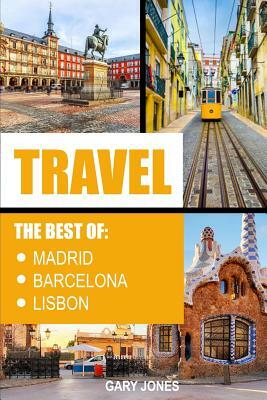 Travel: The Best of Madrid, Barcelona and Lisbon by Gary Jones