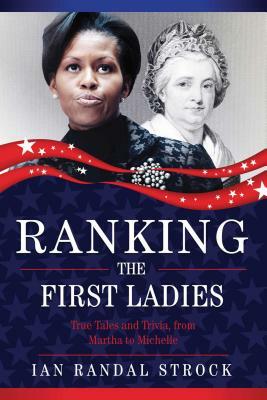 Ranking the First Ladies: True Tales and Trivia, from Martha Washington to Michelle Obama by Ian Randal Strock