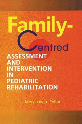 Family-Centred Assessment and Intervention in Pediatric Rehabilitation by Mary Law