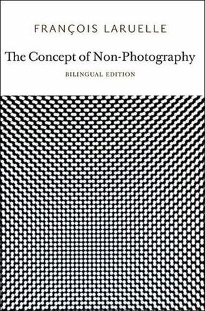 The Concept of Non-Photography by Robin Mackay, François Laruelle