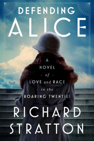 Defending Alice: A Novel of Love and Race in the Roaring Twenties by Richard Stratton