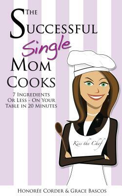 The Successful Single Mom Cooks!: 7 Ingredients or Less, On Your Table in 20 Minutes by Grace Bascos, Honoree Corder