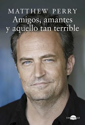 Amigos, amantes y aquello tan terrible by Matthew Perry