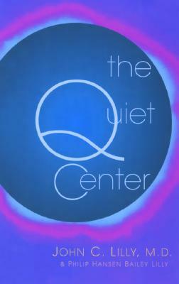 The Quiet Center by Phillip Hansen Bailey Lilly, John C. Lilly
