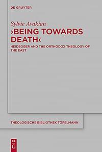 'Being Towards Death': Heidegger and the Orthodox Theology of the East by Sylvie Avakian