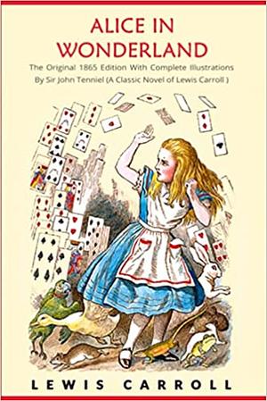 Alice in Wonderland: The Original 1865 Edition With Complete Illustrations By Sir John Tenniel and carroll by Lewis Carroll, Lewis Carroll