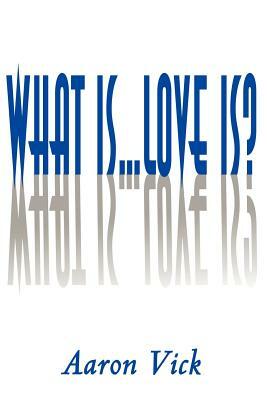 What Is...Love Is? by Aaron Vick