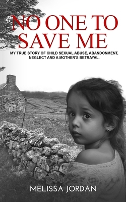 No One to Save Me: A true story of child sexual abuse, abandonment, neglect and a mother's betrayal. This is how I survived. by Melissa Jordan