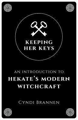 Keeping Her Keys: An Introduction to Hekate's Modern Witchcraft - Second Edition by Cyndi Brannen, Cyndi Brannen