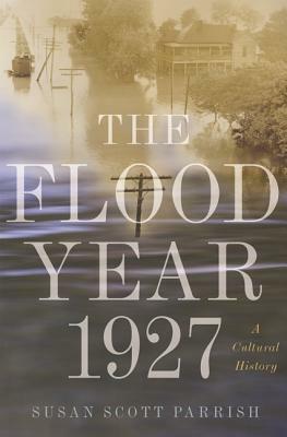 The Flood Year 1927: A Cultural History by Susan Scott Parrish