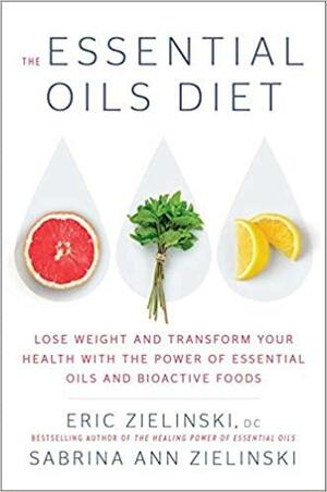 The Essential Diet: Lose Weight and Transform Your Health with the Power of Essential Oils and Bioactive Foods by Eric Zielinski, Sabrina Ann Zielinski