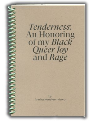 Tenderness: An Honoring of my Black Queer Joy and Rage by Annika Hansteen-Izora