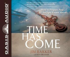 Time Has Come: How to Prepare Now for Epic Events Ahead by Ken Abraham, Jim Bakker