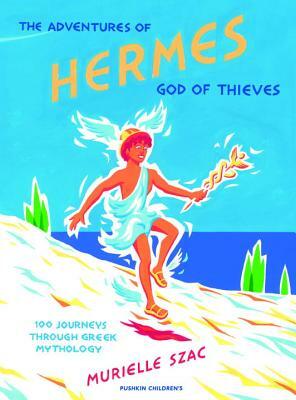 The Adventures of Hermes, God of Thieves: 100 Journeys Through Greek Mythology by Murielle Szac