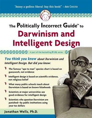 The Politically Incorrect Guide to Darwinism and Intelligent Design by Jonathan Wells