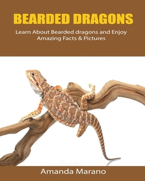 Bearded dragons: Learn About Bearded dragons and Enjoy Amazing Facts & Pictures by Amanda Marano