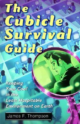 The Cubicle Survival Guide: Keeping Your Cool in the Least Hospitable Environment on Earth by James F. Thompson