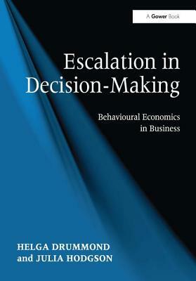 Escalation in Decision-Making: Behavioural Economics in Business by Julia Hodgson, Helga Drummond