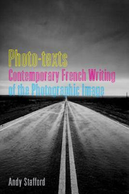 Photo-Texts, Volume 14: Contemporary French Writing of the Photographic Image by Andy Stafford
