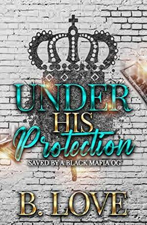 Under His Protection: Saved by a Black Mafia OG by B. Love