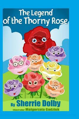 The Legend of the Thorny Rose: A Moral for Children ages 5 - 10 by Sherrie Dolby