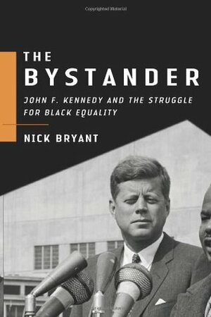 The Bystander: John F. Kennedy and the Struggle for Black Equality by Nick Bryant