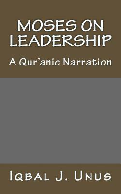 Moses on Leadership: A Qur'anic Narration by Iqbal J. Unus